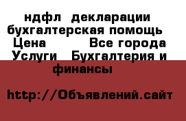 3ндфл, декларации, бухгалтерская помощь › Цена ­ 500 - Все города Услуги » Бухгалтерия и финансы   